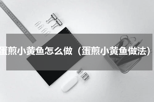 蛋煎小黄鱼怎么做（蛋煎小黄鱼做法）