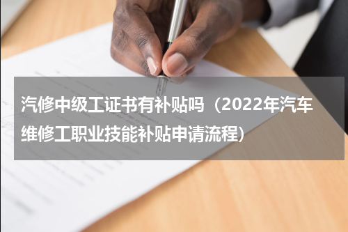 汽修中级工证书有补贴吗（2022年汽车维修工职业技能补贴申请流程）