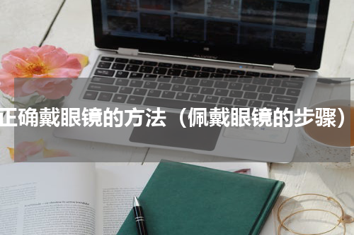 正确戴眼镜的方法（佩戴眼镜的步骤）
