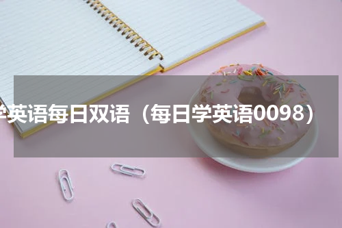 学英语每日双语（每日学英语0098）
