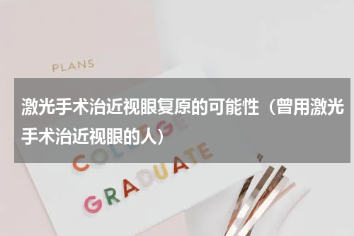 激光手术治近视眼复原的可能性（曾用激光手术治近视眼的人）