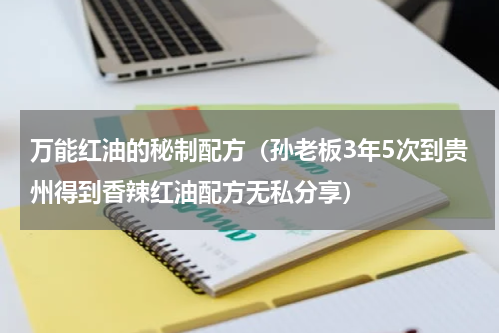 万能红油的秘制配方（孙老板3年5次到贵州得到香辣红油配方无私分享）