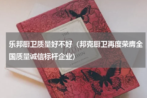 乐邦厨卫质量好不好（邦克厨卫再度荣膺全国质量诚信标杆企业）