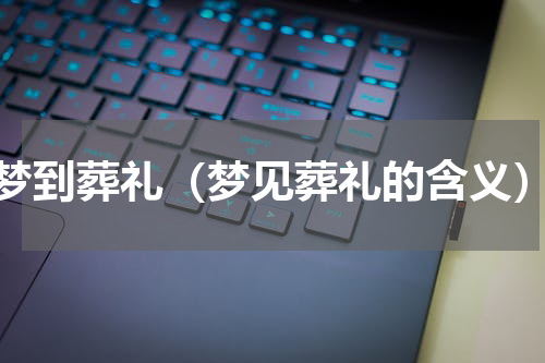 梦到葬礼（梦见葬礼的含义）