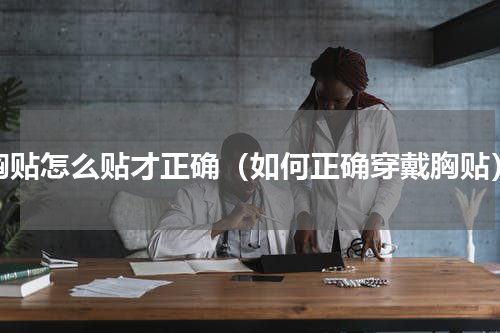 胸贴怎么贴才正确（如何正确穿戴胸贴）