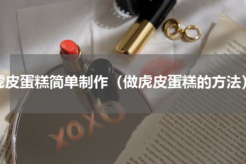 虎皮蛋糕简单制作（做虎皮蛋糕的方法）