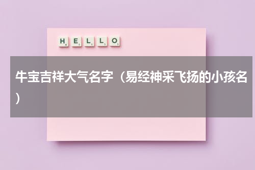 牛宝吉祥大气名字（易经神采飞扬的小孩名）