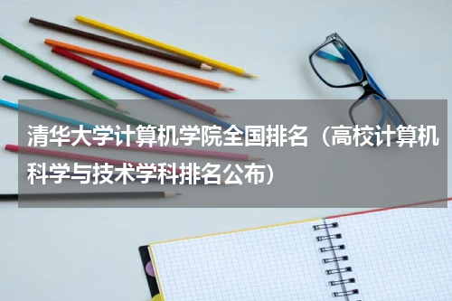 清华大学计算机学院全国排名（高校计算机科学与技术学科排名公布）