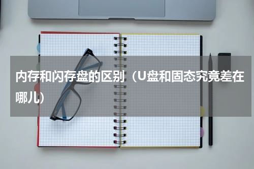 内存和闪存盘的区别（U盘和固态究竟差在哪儿）