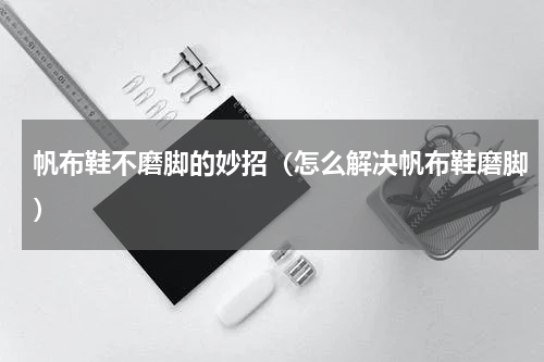 帆布鞋不磨脚的妙招（怎么解决帆布鞋磨脚）