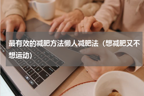 最有效的减肥方法懒人减肥法（想减肥又不想运动）