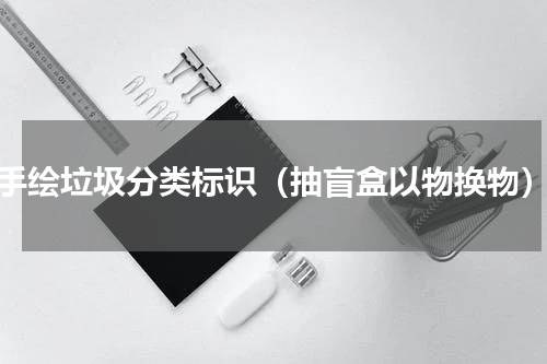 手绘垃圾分类标识（抽盲盒以物换物）