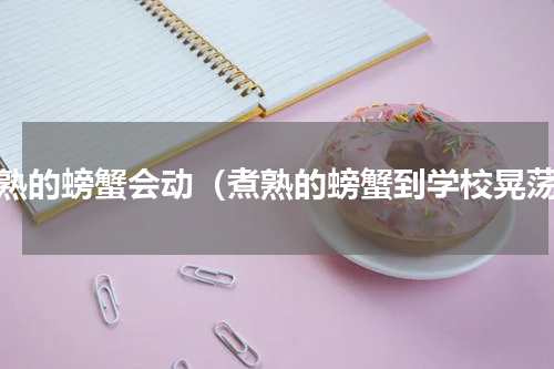煮熟的螃蟹会动（煮熟的螃蟹到学校晃荡）