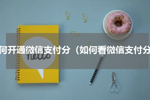 如何开通微信支付分（如何看微信支付分）