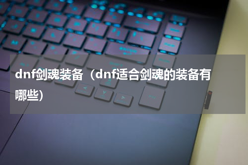 dnf剑魂装备（dnf适合剑魂的装备有哪些）