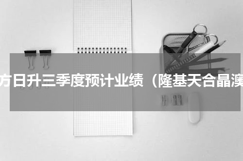 东方日升三季度预计业绩（隆基天合晶澳）
