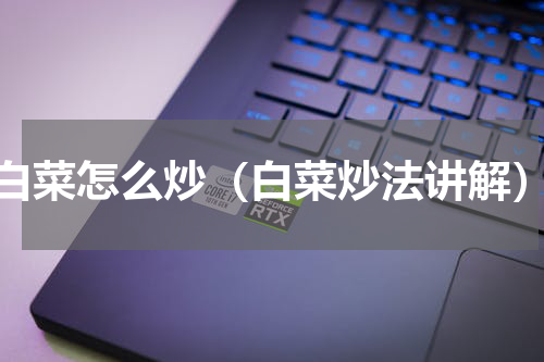 白菜怎么炒（白菜炒法讲解）
