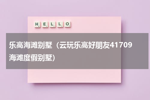 乐高海滩别墅（云玩乐高好朋友41709海滩度假别墅）