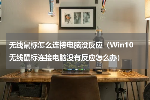 无线鼠标怎么连接电脑没反应（Win10无线鼠标连接电脑没有反应怎么办）