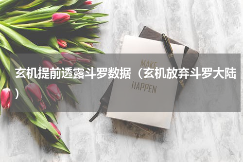 玄机提前透露斗罗数据（玄机放弃斗罗大陆）