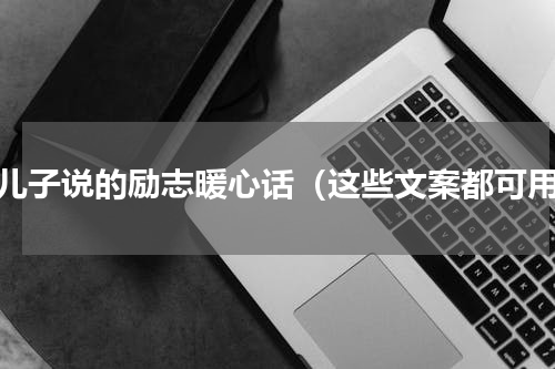 对儿子说的励志暖心话（这些文案都可用）
