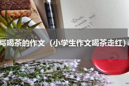 写喝茶的作文（小学生作文喝茶走红）