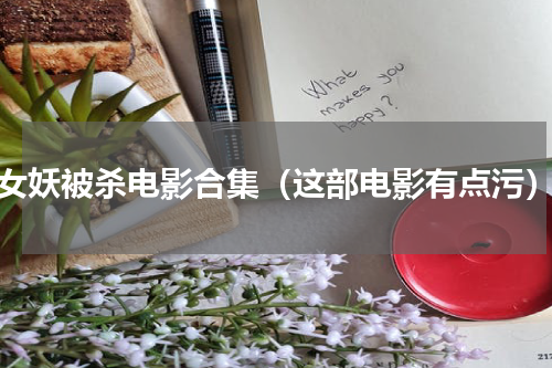 女妖被杀电影合集（这部电影有点污）