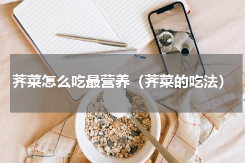 荠菜怎么吃最营养（荠菜的吃法）