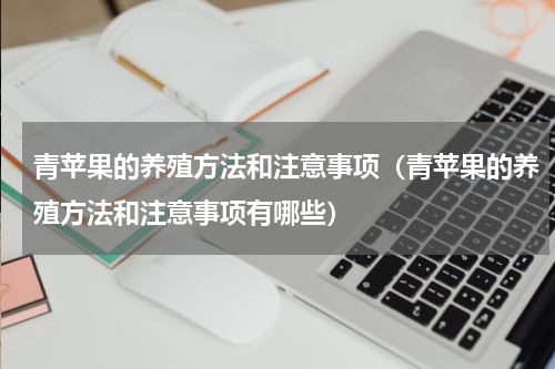 青苹果的养殖方法和注意事项（青苹果的养殖方法和注意事项有哪些）