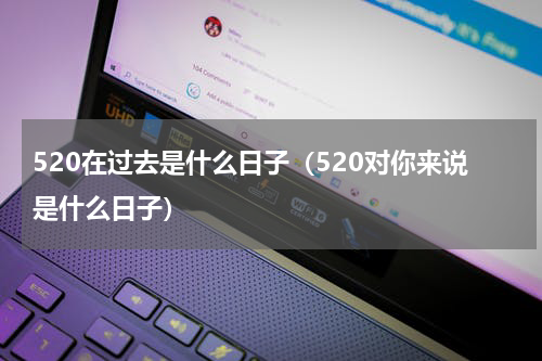 520在过去是什么日子（520对你来说是什么日子）