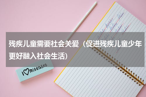 残疾儿童需要社会关爱（促进残疾儿童少年更好融入社会生活）