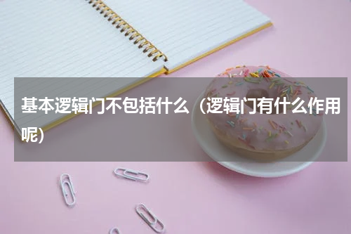 基本逻辑门不包括什么（逻辑门有什么作用呢）