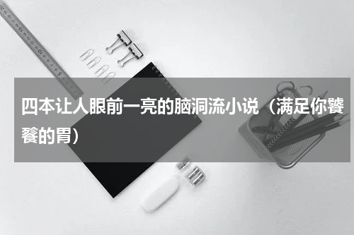 四本让人眼前一亮的脑洞流小说（满足你饕餮的胃）