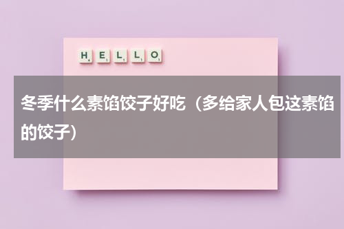 冬季什么素馅饺子好吃（多给家人包这素馅的饺子）