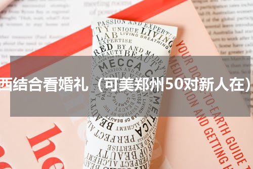 中西结合看婚礼（可美郑州50对新人在）
