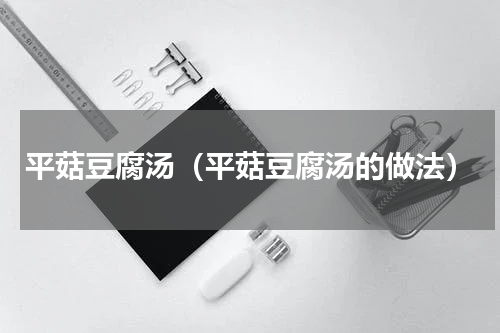 平菇豆腐汤（平菇豆腐汤的做法）