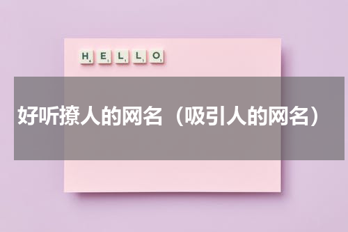 好听撩人的网名（吸引人的网名）