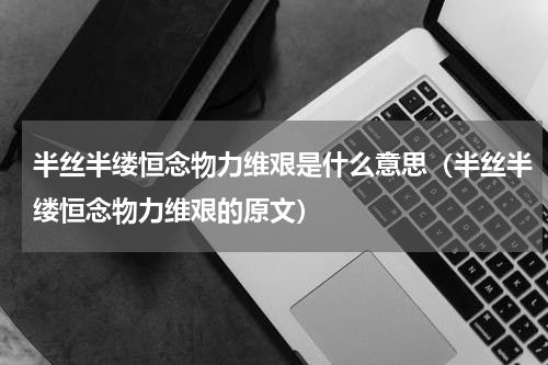 半丝半缕恒念物力维艰是什么意思（半丝半缕恒念物力维艰的原文）