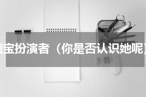 糖宝扮演者（你是否认识她呢）