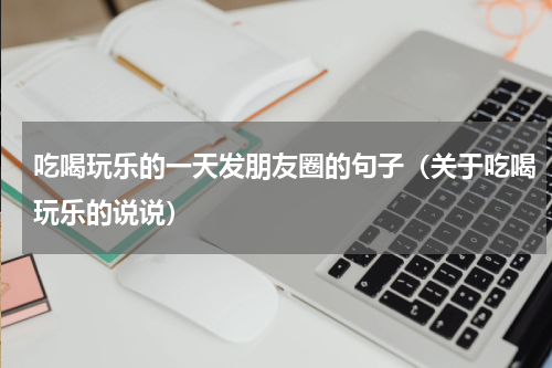 吃喝玩乐的一天发朋友圈的句子（关于吃喝玩乐的说说）