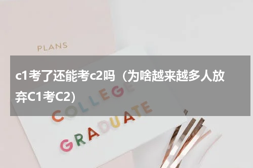 c1考了还能考c2吗（为啥越来越多人放弃C1考C2）