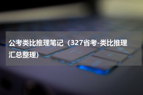 公考类比推理笔记（327省考-类比推理汇总整理）