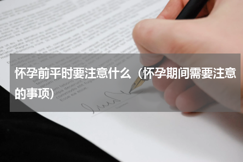 怀孕前平时要注意什么（怀孕期间需要注意的事项）