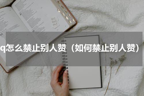 qq怎么禁止别人赞（如何禁止别人赞）