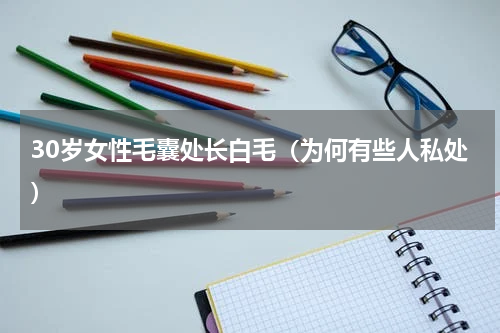 30岁女性毛囊处长白毛（为何有些人私处）