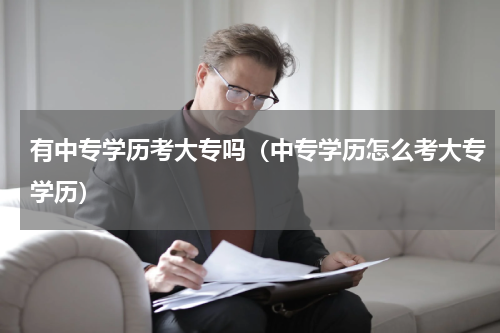 有中专学历考大专吗（中专学历怎么考大专学历）