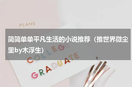简简单单平凡生活的小说推荐（推世界微尘里by木浮生）