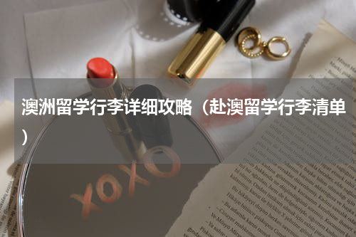 澳洲留学行李详细攻略（赴澳留学行李清单）