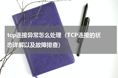 tcp连接异常怎么处理（TCP连接的状态详解以及故障排查）