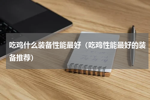 吃鸡什么装备性能最好（吃鸡性能最好的装备推荐）